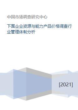 下游企業資源、能力、產品價格調查及行業管理體制分析